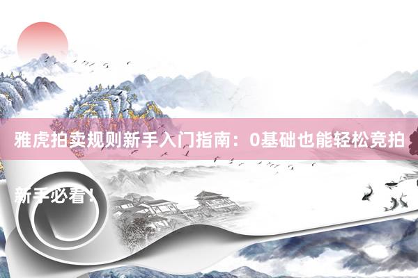 雅虎拍卖规则新手入门指南：0基础也能轻松竞拍

新手必看！