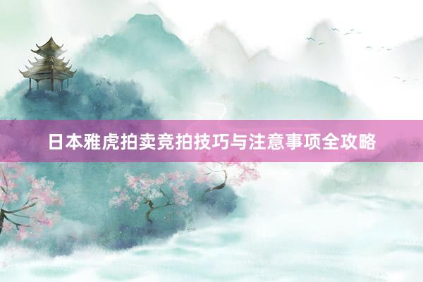 日本雅虎拍卖竞拍技巧与注意事项全攻略