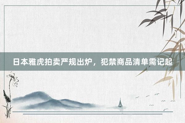日本雅虎拍卖严规出炉，犯禁商品清单需记起