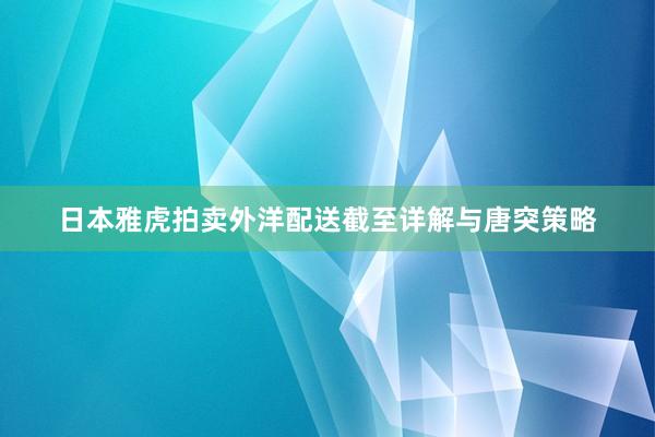 日本雅虎拍卖外洋配送截至详解与唐突策略