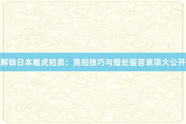 解锁日本雅虎拍卖：竞拍技巧与短处留苦衷项大公开