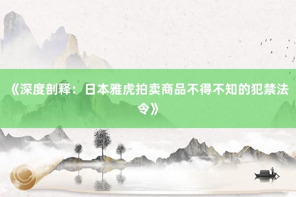 《深度剖释：日本雅虎拍卖商品不得不知的犯禁法令》