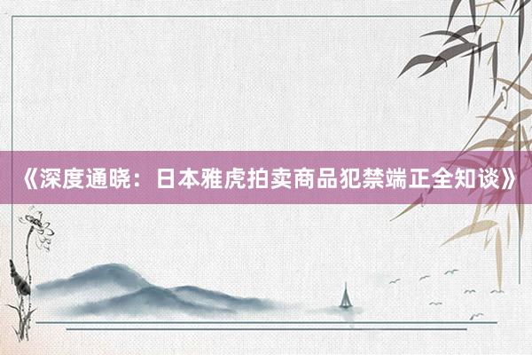 《深度通晓：日本雅虎拍卖商品犯禁端正全知谈》