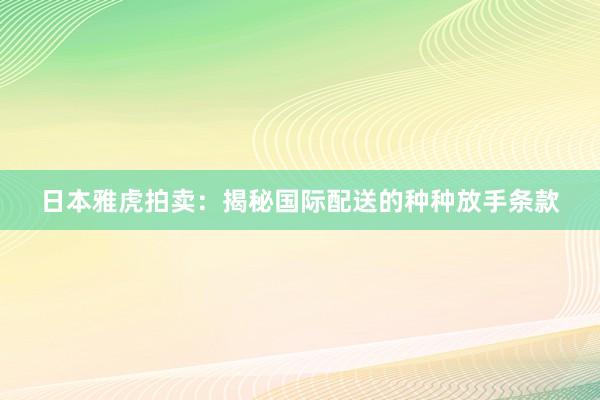 日本雅虎拍卖：揭秘国际配送的种种放手条款