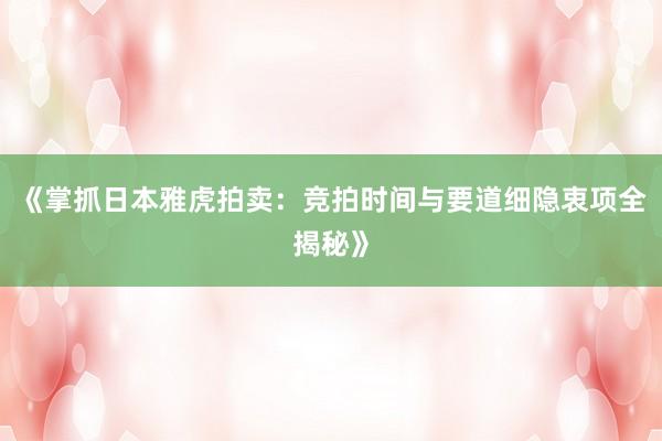 《掌抓日本雅虎拍卖：竞拍时间与要道细隐衷项全揭秘》