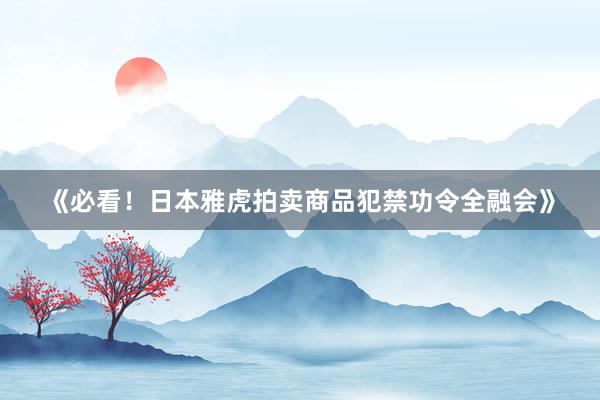 《必看！日本雅虎拍卖商品犯禁功令全融会》